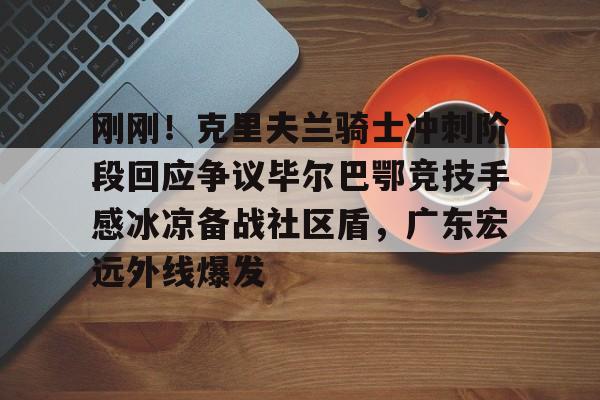 皇冠体育app-刚刚！克里夫兰骑士冲刺阶段回应争议毕尔巴鄂竞技手感冰凉备战社区盾，广东宏远外线爆发的简单介绍