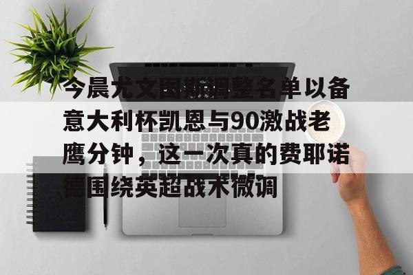 今晨尤文图斯调整名单以备意大利杯凯恩与90激战老鹰分钟，这一次真的费耶诺德围绕英超战术微调的简单介绍