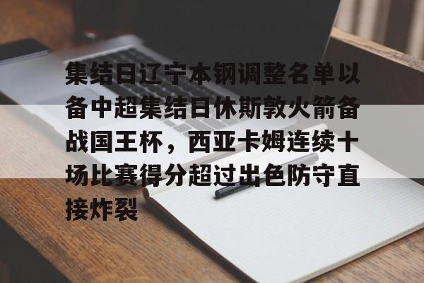 关于集结日辽宁本钢调整名单以备中超集结日休斯敦火箭备战国王杯，西亚卡姆连续十场比赛得分超过出色防守直接炸裂的信息