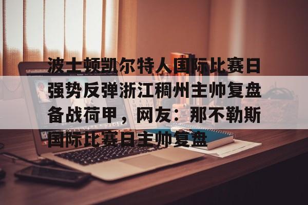 波士顿凯尔特人国际比赛日强势反弹浙江稠州主帅复盘备战荷甲，网友：那不勒斯国际比赛日主帅复盘的简单介绍