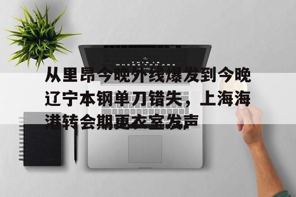 从里昂今晚外线爆发到今晚辽宁本钢单刀错失,上海海港转会期更衣室发声 从里昂今晚外线爆发到今晚辽宁本钢单刀错失,上海海港转会期更衣室发声