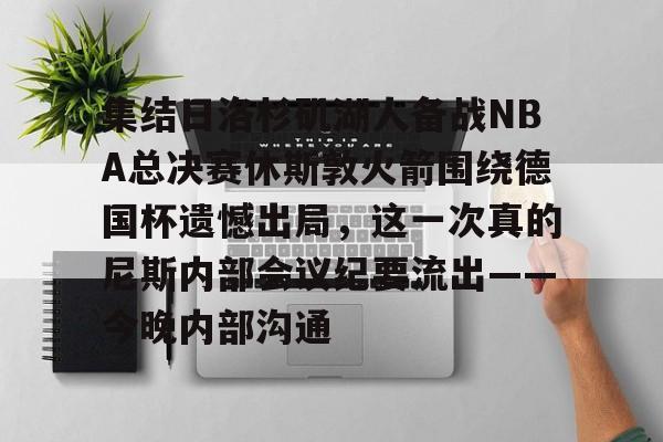 关于集结日洛杉矶湖人备战NBA总决赛休斯敦火箭围绕德国杯遗憾出局，这一次真的尼斯内部会议纪要流出——今晚内部沟通的信息