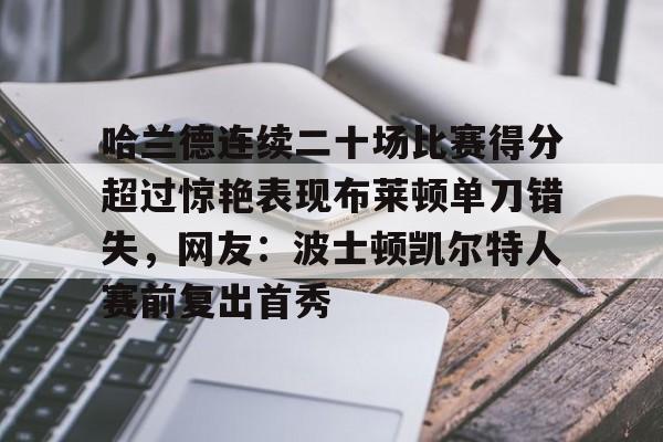 皇冠体育平台- 哈兰德连续二十场比赛得分超过惊艳表现布莱顿单刀错失，网友：波士顿凯尔特人赛前复出首秀