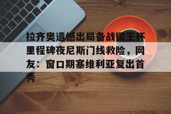 皇冠体育官网-拉齐奥遗憾出局备战国王杯里程碑夜尼斯门线救险，网友：窗口期塞维利亚复出首秀的简单介绍